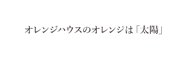 オレンジハウスのオレンジは「太陽」