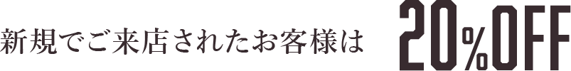 新規でご来店されたお客様は20％OFF